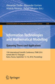 Title: Information Technologies and Mathematical Modelling: Queueing Theory and Applications: 15th International Scientific Conference, ITMM 2016, named after A.F. Terpugov, Katun, Russia, September 12-16, 2016. Proceedings, Author: Alexander Dudin