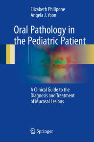 Title: Oral Pathology in the Pediatric Patient: A Clinical Guide to the Diagnosis and Treatment of Mucosal Lesions, Author: Elizabeth Philipone
