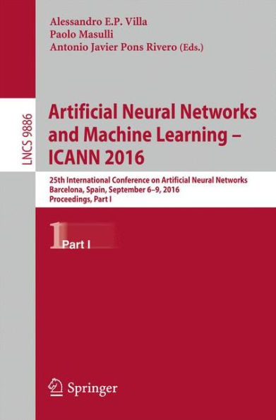 Artificial Neural Networks and Machine Learning - ICANN 2016: 25th International Conference on Artificial Neural Networks, Barcelona, Spain, September 6-9, 2016, Proceedings, Part I