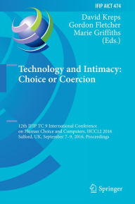 Title: Technology and Intimacy: Choice or Coercion: 12th IFIP TC 9 International Conference on Human Choice and Computers, HCC12 2016, Salford, UK, September 7-9, 2016, Proceedings, Author: David Kreps