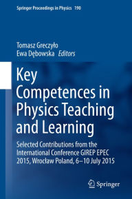 Title: Key Competences in Physics Teaching and Learning: Selected Contributions from the International Conference GIREP EPEC 2015, Wroclaw Poland, 6-10 July 2015, Author: Tomasz Greczylo