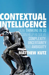 Title: Contextual Intelligence: How Thinking in 3D Can Help Resolve Complexity, Uncertainty and Ambiguity, Author: Matthew Kutz