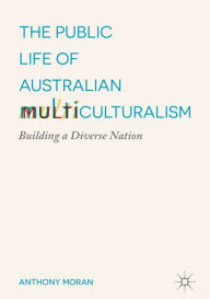 Title: The Public Life of Australian Multiculturalism: Building a Diverse Nation, Author: Anthony Moran