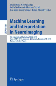 Title: Machine Learning and Interpretation in Neuroimaging: 4th International Workshop, MLINI 2014, Held at NIPS 2014, Montreal, QC, Canada, December 13, 2014, Revised Selected Papers, Author: Irina Rish