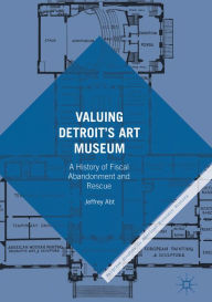 Title: Valuing Detroit's Art Museum: A History of Fiscal Abandonment and Rescue, Author: Jeffrey Abt