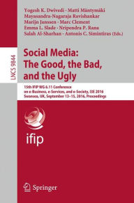 Title: Social Media: The Good, the Bad, and the Ugly: 15th IFIP WG 6.11 Conference on e-Business, e-Services, and e-Society, I3E 2016, Swansea, UK, September 13-15, 2016, Proceedings, Author: Yogesh K. Dwivedi
