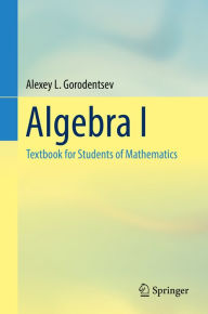 Title: Algebra I: Textbook for Students of Mathematics, Author: Alexey L. Gorodentsev