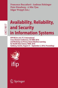 Title: Availability, Reliability, and Security in Information Systems: IFIP WG 8.4, 8.9, TC 5 International Cross-Domain Conference, CD-ARES 2016, and Workshop on Privacy Aware Machine Learning for Health Data Science, PAML 2016, Salzburg, Austria, August 31 - S, Author: Francesco Buccafurri