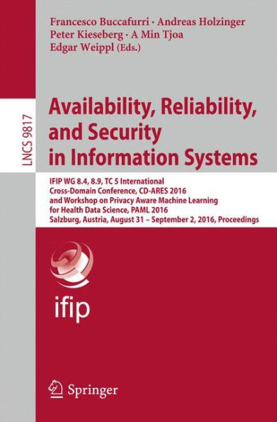 Availability, Reliability, and Security in Information Systems: IFIP WG 8.4, 8.9, TC 5 International Cross-Domain Conference, CD-ARES 2016, and Workshop on Privacy Aware Machine Learning for Health Data Science, PAML 2016, Salzburg, Austria, August 31 - S