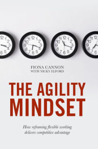 Title: The Agility Mindset: How reframing flexible working delivers competitive advantage, Author: Fiona Cannon