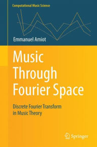 Title: Music Through Fourier Space: Discrete Fourier Transform in Music Theory, Author: Emmanuel Amiot