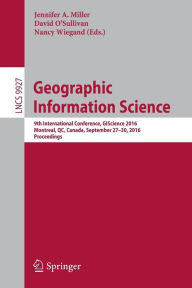 Title: Geographic Information Science: 9th International Conference, GIScience 2016, Montreal, QC, Canada, September 27-30, 2016, Proceedings, Author: Jennifer A. Miller