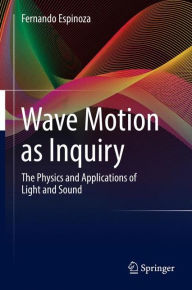 Title: Wave Motion as Inquiry: The Physics and Applications of Light and Sound, Author: Fernando Espinoza