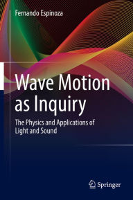 Title: Wave Motion as Inquiry: The Physics and Applications of Light and Sound, Author: Fernando Espinoza