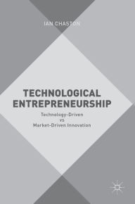 Title: Technological Entrepreneurship: Technology-Driven vs Market-Driven Innovation, Author: Ian Chaston