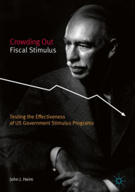Title: Crowding Out Fiscal Stimulus: Testing the Effectiveness of US Government Stimulus Programs, Author: John J. Heim