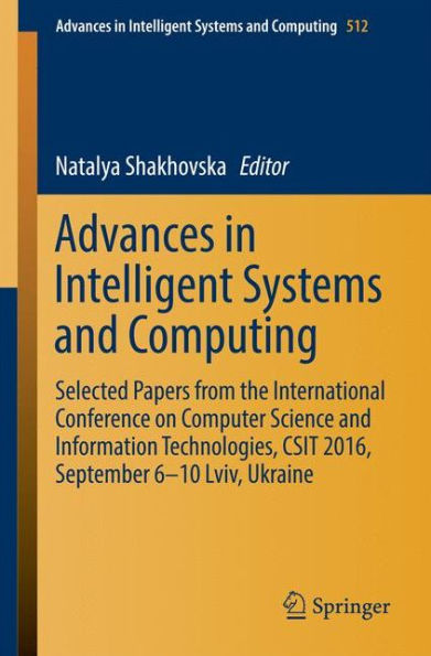 Advances Intelligent Systems and Computing: Selected Papers from the International Conference on Computer Science Information Technologies, CSIT 2016, September 6-10 Lviv, Ukraine