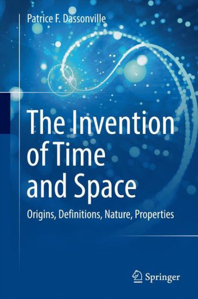 The Invention of Time and Space: Origins, Definitions, Nature, Properties