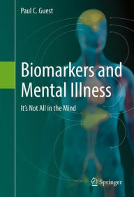 Title: Biomarkers and Mental Illness: It's Not All in the Mind, Author: Paul C. Guest