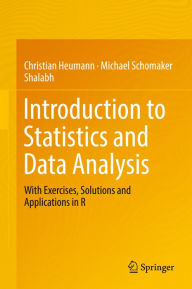 Title: Introduction to Statistics and Data Analysis: With Exercises, Solutions and Applications in R, Author: Christian Heumann