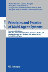 Title: Principles and Practice of Multi-Agent Systems: International Workshops: IWEC 2014, Gold Coast, QLD, Australia, December 1-5, 2014, and CMNA XV and IWEC 2015, Bertinoro, Italy, October 26, 2015, Revised Selected Papers, Author: Matteo Baldoni