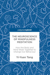 Title: The Neuroscience of Mindfulness Meditation: How the Body and Mind Work Together to Change Our Behaviour, Author: Yi-Yuan Tang