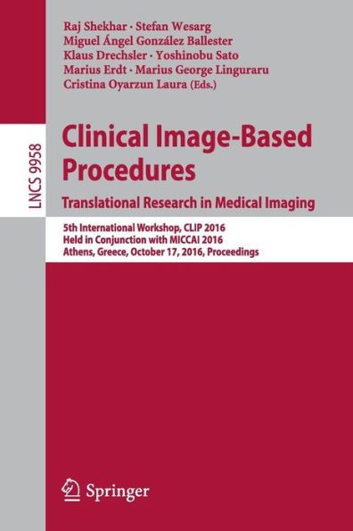 Clinical Image-Based Procedures. Translational Research in Medical Imaging: 5th International Workshop, CLIP 2016, Held in Conjunction with MICCAI 2016, Athens, Greece, October 17, 2016, Proceedings