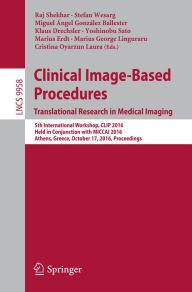 Title: Clinical Image-Based Procedures. Translational Research in Medical Imaging: 5th International Workshop, CLIP 2016, Held in Conjunction with MICCAI 2016, Athens, Greece, October 17, 2016, Proceedings, Author: Raj Shekhar