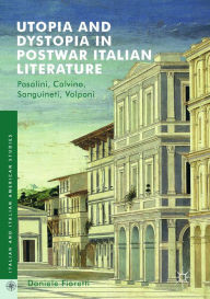 Title: Utopia and Dystopia in Postwar Italian Literature: Pasolini, Calvino, Sanguineti, Volponi, Author: Daniele Fioretti