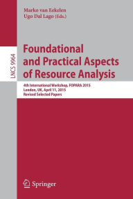 Title: Foundational and Practical Aspects of Resource Analysis: 4th International Workshop, FOPARA 2015, London, UK, April 11, 2015. Revised Selected Papers, Author: Marko van Eekelen