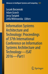 Title: Information Systems Architecture and Technology: Proceedings of 37th International Conference on Information Systems Architecture and Technology - ISAT 2016 - Part I, Author: Leszek Borzemski