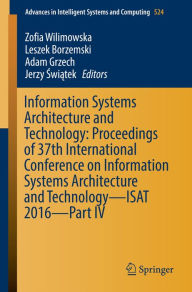 Title: Information Systems Architecture and Technology: Proceedings of 37th International Conference on Information Systems Architecture and Technology - ISAT 2016 - Part IV, Author: Zofia Wilimowska