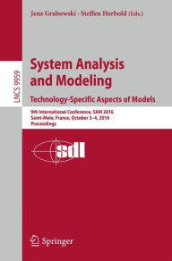 Title: System Analysis and Modeling. Technology-Specific Aspects of Models: 9th International Conference, SAM 2016, Saint-Melo, France, October 3-4, 2016. Proceedings, Author: Jens Grabowski