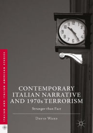 Title: Contemporary Italian Narrative and 1970s Terrorism: Stranger than Fact, Author: David Ward