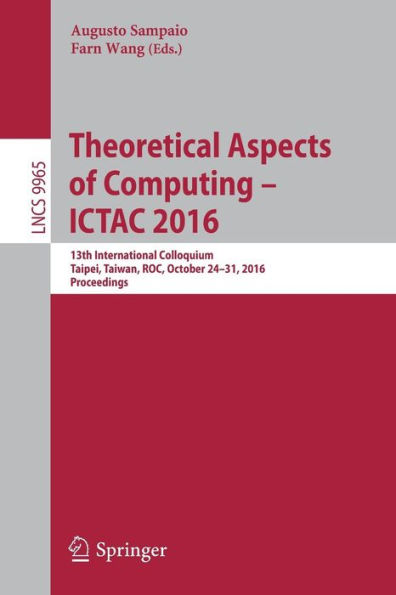 Theoretical Aspects of Computing - ICTAC 2016: 13th International Colloquium, Taipei, Taiwan, ROC, October 24-31, 2016, Proceedings