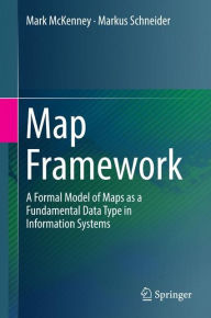 Title: Map Framework: A Formal Model of Maps as a Fundamental Data Type in Information Systems, Author: Mark McKenney
