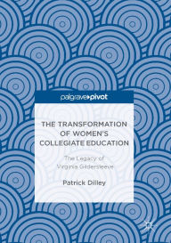 Title: The Transformation of Women's Collegiate Education: The Legacy of Virginia Gildersleeve, Author: Patrick Dilley