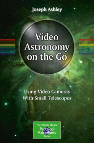 Title: Video Astronomy on the Go: Using Video Cameras With Small Telescopes, Author: Joseph Ashley