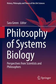 Title: Philosophy of Systems Biology: Perspectives from Scientists and Philosophers, Author: Sara Green