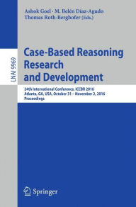 Title: Case-Based Reasoning Research and Development: 24th International Conference, ICCBR 2016, Atlanta, GA, USA, October 31 - November 2, 2016, Proceedings, Author: Ashok Goel