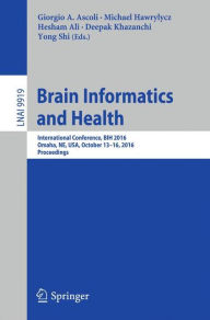 Title: Brain Informatics and Health: International Conference, BIH 2016, Omaha, NE, USA, October 13-16, 2016 Proceedings, Author: Giorgio A. Ascoli