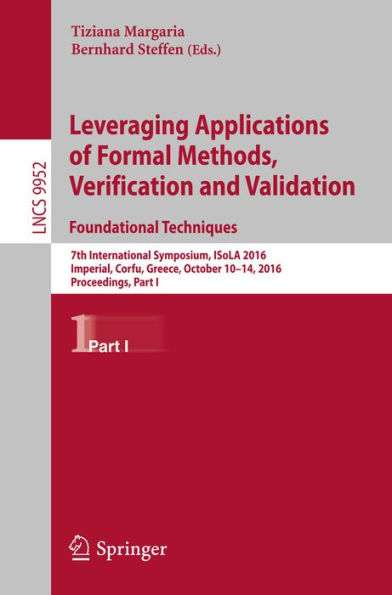 Leveraging Applications of Formal Methods, Verification and Validation: Foundational Techniques: 7th International Symposium, ISoLA 2016, Imperial, Corfu, Greece, October 10-14, 2016, Proceedings, Part I