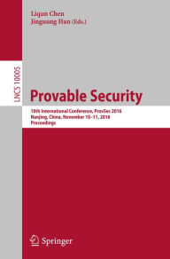 Title: Provable Security: 10th International Conference, ProvSec 2016, Nanjing, China, November 10-11, 2016, Proceedings, Author: Liqun Chen