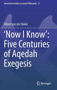 Title: 'Now I Know': Five Centuries of Aqedah Exegesis, Author: Albert van der Heide