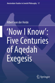 Title: 'Now I Know': Five Centuries of Aqedah Exegesis, Author: Albert van der Heide