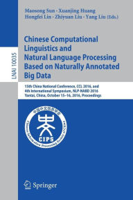 Title: Chinese Computational Linguistics and Natural Language Processing Based on Naturally Annotated Big Data: 15th China National Conference, CCL 2016, and 4th International Symposium, NLP-NABD 2016, Yantai, China, October 15-16, 2016, Proceedings, Author: Maosong Sun