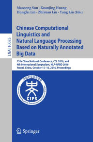 Title: Chinese Computational Linguistics and Natural Language Processing Based on Naturally Annotated Big Data: 15th China National Conference, CCL 2016, and 4th International Symposium, NLP-NABD 2016, Yantai, China, October 15-16, 2016, Proceedings, Author: Maosong Sun