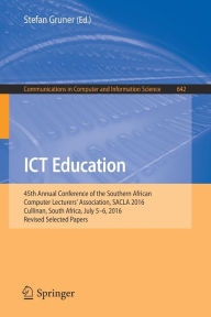 Title: ICT Education: 45th Annual Conference of the Southern African Computer Lecturers' Association, SACLA 2016, Cullinan, South Africa, July 5-6, 2016, Revised Selected Papers, Author: Stefan Gruner