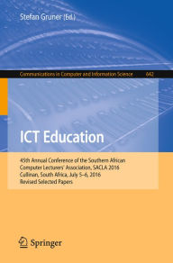 Title: ICT Education: 45th Annual Conference of the Southern African Computer Lecturers' Association, SACLA 2016, Cullinan, South Africa, July 5-6, 2016, Revised Selected Papers, Author: Stefan Gruner