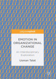 Title: Emotion in Organizational Change: An Interdisciplinary Exploration, Author: Usman Talat